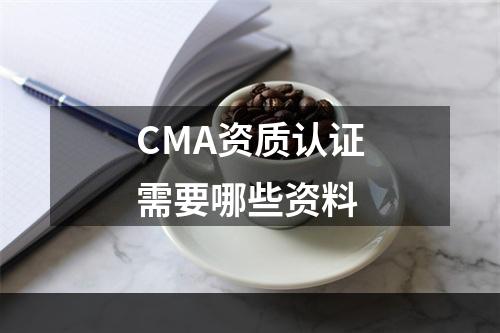 CMA资质认证需要哪些资料