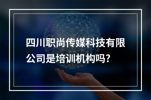 四川职尚传媒科技有限公司是培训机构吗?