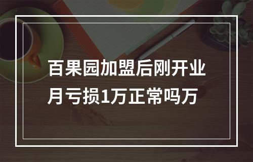 百果园加盟后刚开业月亏损1万正常吗万