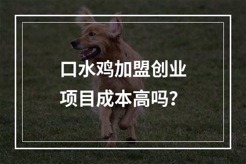 口水鸡加盟创业项目成本高吗？