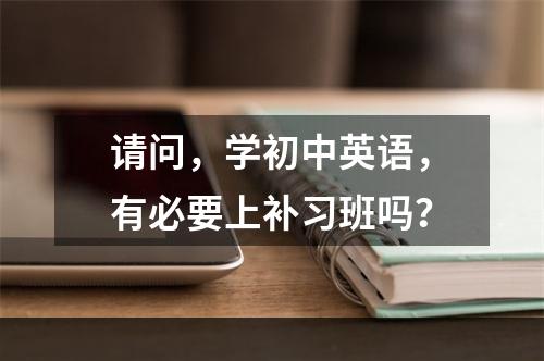 请问，学初中英语，有必要上补习班吗？