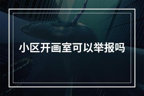 小区开画室可以举报吗