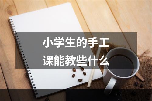 小学生的手工课能教些什么