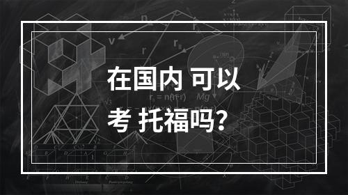 在国内 可以考 托福吗？