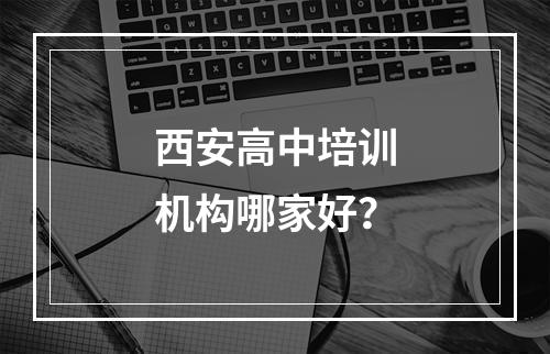 西安高中培训机构哪家好？