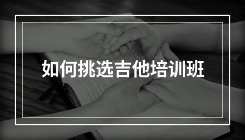 如何挑选吉他培训班