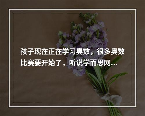 孩子现在正在学习奥数，很多奥数比赛要开始了，听说学而思网校的辅导不错，不知道好不好啊？