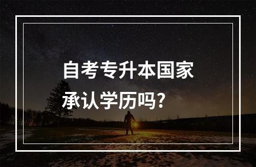 自考专升本国家承认学历吗?