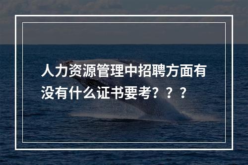 人力资源管理中招聘方面有没有什么证书要考？？？