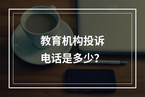 教育机构投诉电话是多少？