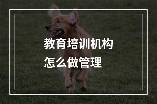 教育培训机构怎么做管理