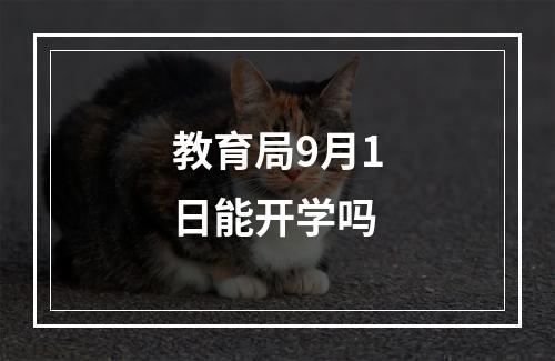 教育局9月1日能开学吗