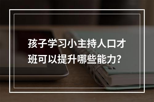 孩子学习小主持人口才班可以提升哪些能力？