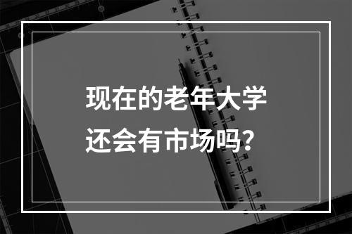 现在的老年大学还会有市场吗？