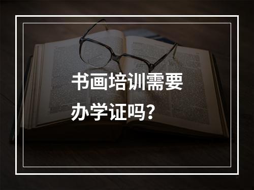 书画培训需要办学证吗？