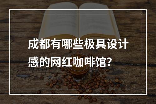 成都有哪些极具设计感的网红咖啡馆？