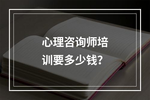 心理咨询师培训要多少钱？