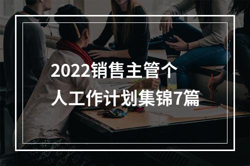 2022销售主管个人工作计划集锦7篇