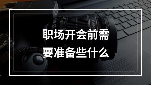 职场开会前需要准备些什么