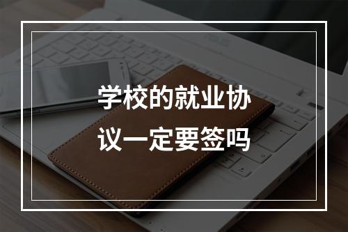 学校的就业协议一定要签吗