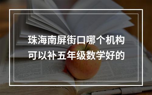 珠海南屏街口哪个机构可以补五年级数学好的