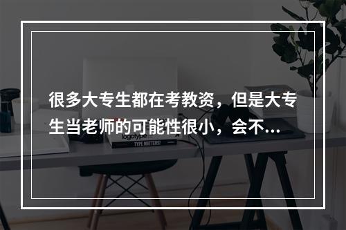 很多大专生都在考教资，但是大专生当老师的可能性很小，会不会是徒劳？