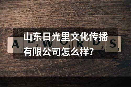 山东日光里文化传播有限公司怎么样？