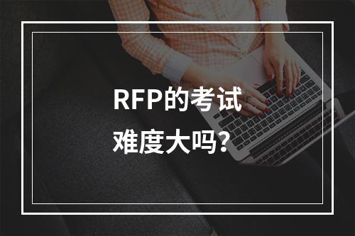 RFP的考试难度大吗？