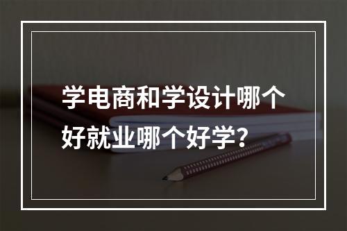 学电商和学设计哪个好就业哪个好学？