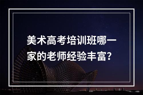 美术高考培训班哪一家的老师经验丰富？