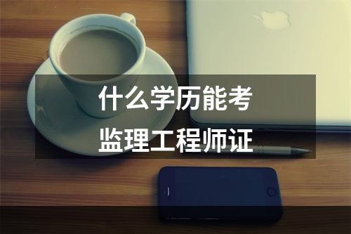 什么学历能考监理工程师证