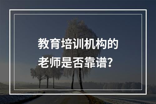 教育培训机构的老师是否靠谱？