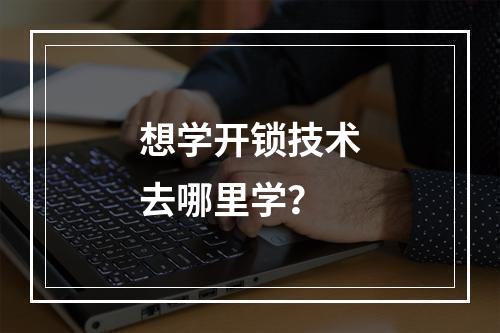 想学开锁技术去哪里学？