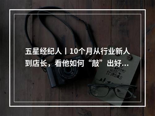 五星经纪人丨10个月从行业新人到店长，看他如何“敲”出好服务