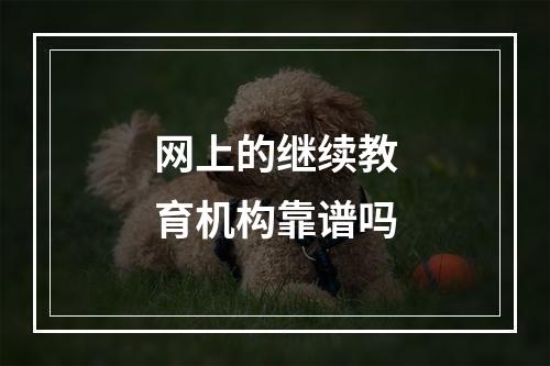 网上的继续教育机构靠谱吗