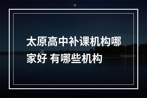 太原高中补课机构哪家好 有哪些机构