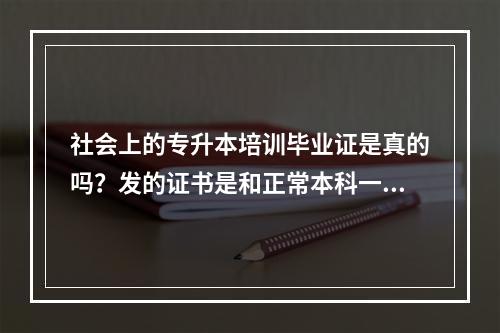 社会上的专升本培训毕业证是真的吗？发的证书是和正常本科一样的吗?社会上的交钱报名是不是骗人的