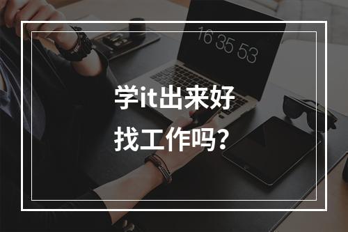 学it出来好找工作吗？