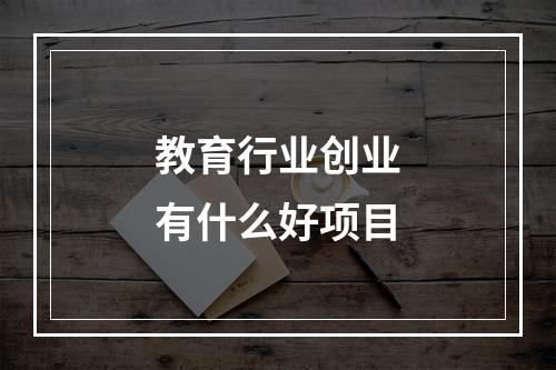 教育行业创业有什么好项目