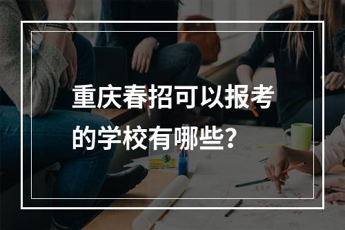 重庆春招可以报考的学校有哪些？