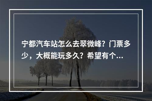 宁都汽车站怎么去翠微峰？门票多少，大概能玩多久？希望有个详细的介绍。看内容加分。