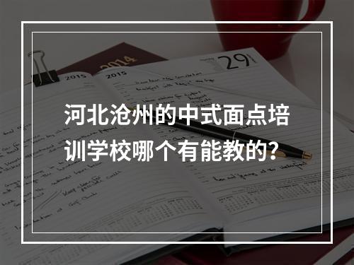 河北沧州的中式面点培训学校哪个有能教的？