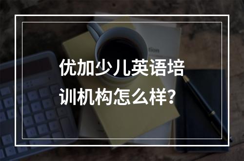 优加少儿英语培训机构怎么样？