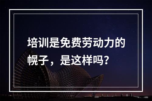 培训是免费劳动力的幌子，是这样吗？