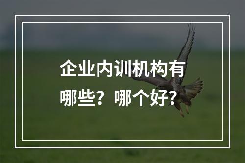 企业内训机构有哪些？哪个好？