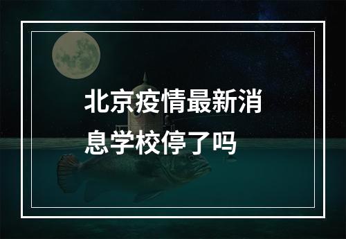 北京疫情最新消息学校停了吗