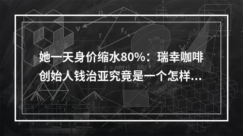 她一天身价缩水80%：瑞幸咖啡创始人钱治亚究竟是一个怎样的人？