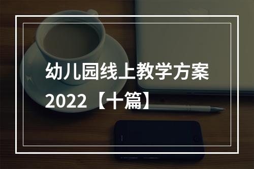 幼儿园线上教学方案2022【十篇】