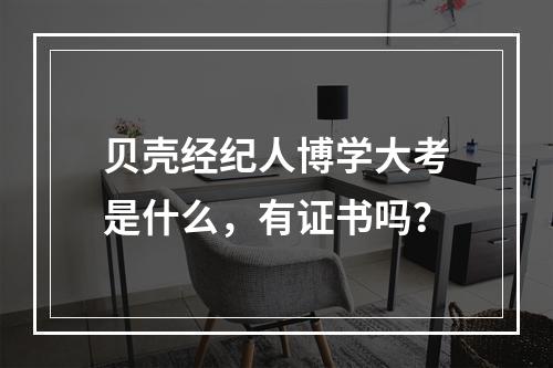 贝壳经纪人博学大考是什么，有证书吗？