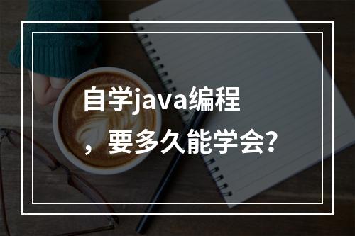 自学java编程，要多久能学会？